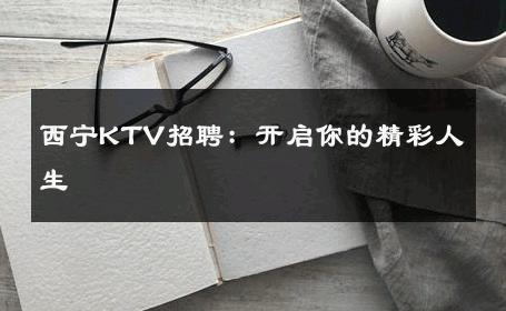 西宁KTV招聘：开启你的精彩人生 