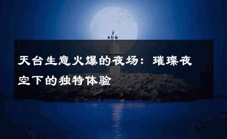 天台生意火爆的夜场：璀璨夜空下的独特体验 