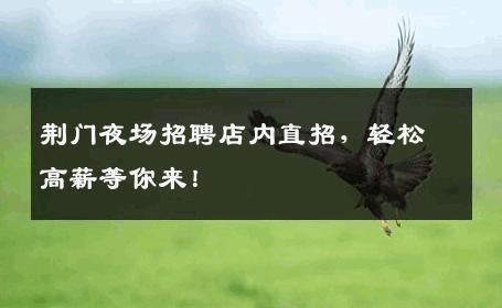 荆门夜场招聘店内直招，轻松高薪等你来！