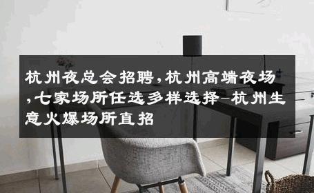 杭州夜总会招聘,杭州高端夜场,七家场所任选多样选择-杭州生意火爆场所直招