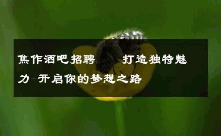 焦作酒吧招聘——打造独特魅力-开启你的梦想之路 