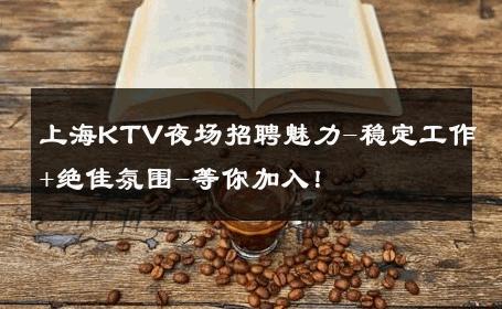 上海KTV夜场招聘魅力-稳定工作+绝佳氛围-等你加入！ 