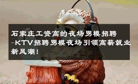石家庄工资高的夜场男模招聘-KTV招聘男模夜场引领高薪就业新风潮！ 
