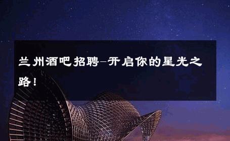兰州酒吧招聘-开启你的星光之路！ 
