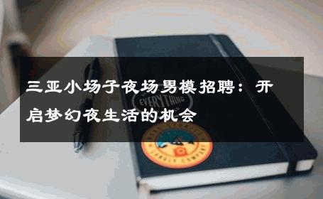 三亚小场子夜场男模招聘：开启梦幻夜生活的机会 