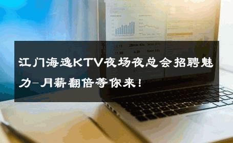 江门海逸KTV夜场夜总会招聘魅力-月薪翻倍等你来！ 
