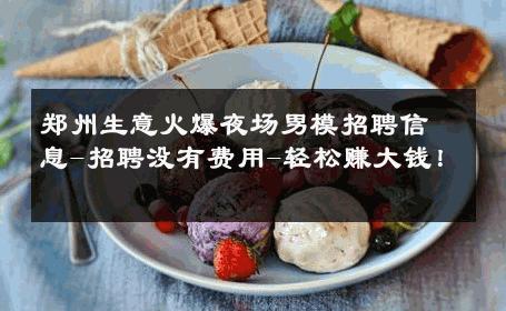 郑州生意火爆夜场男模招聘信息-招聘没有费用-轻松赚大钱！ 