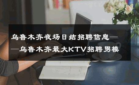 乌鲁木齐夜场日结招聘信息——乌鲁木齐最大KTV招聘男模 
