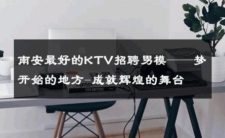 南安最好的KTV招聘男模——梦开始的地方-成就辉煌的舞台 