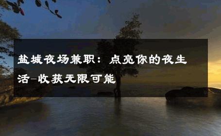 盐城夜场兼职：点亮你的夜生活-收获无限可能 
