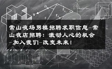 常山夜场男模招聘求职信息-常山夜店招聘：激动人心的机会-加入我们-改变未来！ 