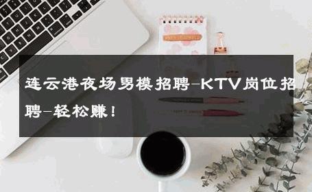 连云港夜场男模招聘-KTV岗位招聘-轻松赚！ 
