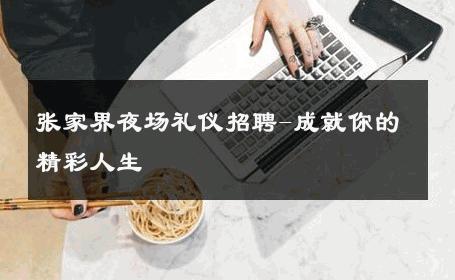 张家界夜场礼仪招聘-成就你的精彩人生 