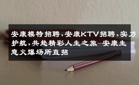 安康模特招聘,安康KTV招聘,实力护航,共赴精彩人生之旅-安康生意火爆场所直招