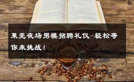 莱芜夜场男模招聘礼仪-轻松等你来挑战！ 