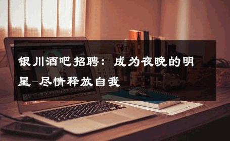 银川酒吧招聘：成为夜晚的明星-尽情释放自我 