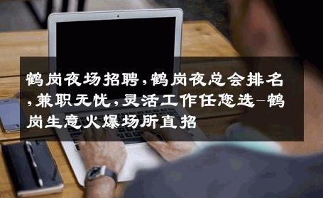鹤岗夜场招聘,鹤岗夜总会排名,兼职无忧,灵活工作任您选-鹤岗生意火爆场所直招