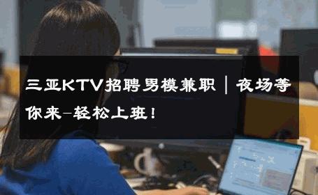 三亚KTV招聘男模兼职｜夜场等你来-轻松上班！ 