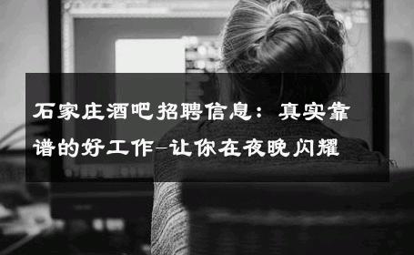石家庄酒吧招聘信息：真实靠谱的好工作-让你在夜晚闪耀 