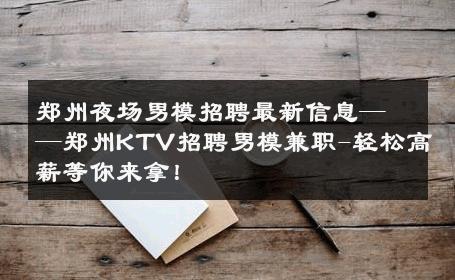郑州夜场男模招聘最新信息——郑州KTV招聘男模兼职-轻松高薪等你来拿！ 