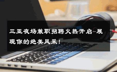 三亚夜场兼职招聘火热开启-展现你的绝美风采！ 