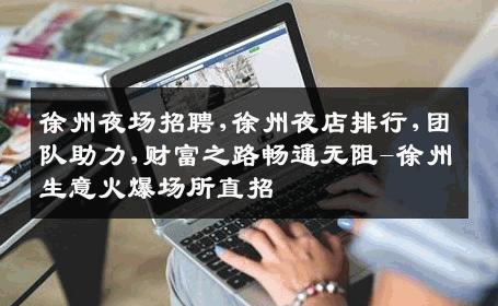 徐州夜场招聘,徐州夜店排行,团队助力,财富之路畅通无阻-徐州生意火爆场所直招