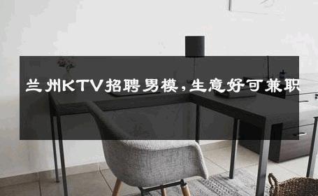 兰州KTV招聘男模,生意好可兼职 