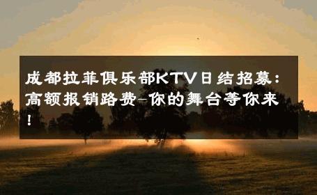 成都拉菲俱乐部KTV日结招募：高额报销路费-你的舞台等你来！ 