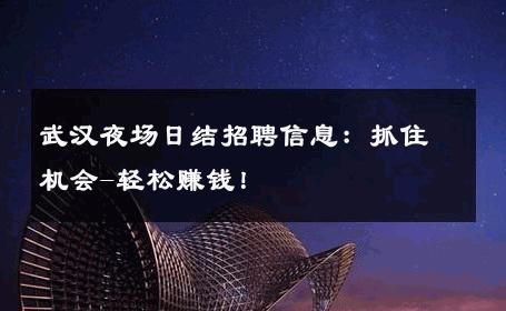 武汉夜场日结招聘信息：抓住机会-轻松赚钱！ 