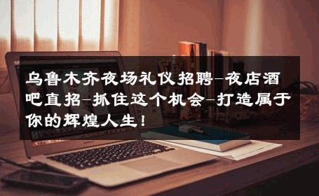 乌鲁木齐夜场礼仪招聘-夜店酒吧直招-抓住这个机会-打造属于你的辉煌人生！ 