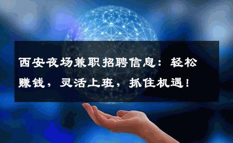 西安夜场兼职招聘信息：轻松赚钱，灵活上班，抓住机遇！