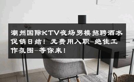 潮州国际KTV夜场男模招聘酒水促销日结！无费用入职-绝佳工作氛围-等你来！ 