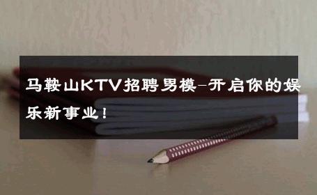 马鞍山KTV招聘男模-开启你的娱乐新事业！ 