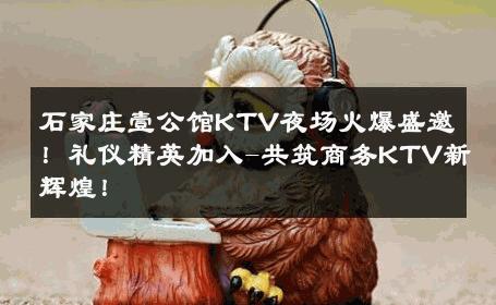 石家庄壹公馆KTV夜场火爆盛邀！礼仪精英加入-共筑商务KTV新辉煌！ 