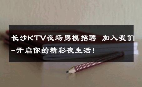 长沙KTV夜场男模招聘-加入我们-开启你的精彩夜生活！ 