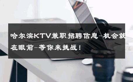 哈尔滨KTV兼职招聘信息-机会就在眼前-等你来挑战！ 