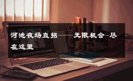 河池夜场直招——无限机会-尽在这里 