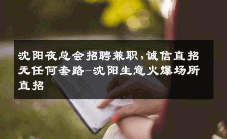 沈阳夜总会招聘兼职,诚信直招无任何套路-沈阳生意火爆场所直招