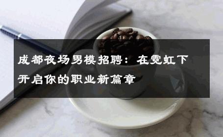 成都夜场男模招聘：在霓虹下开启你的职业新篇章 