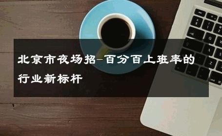 北京市夜场招-百分百上班率的行业新标杆 