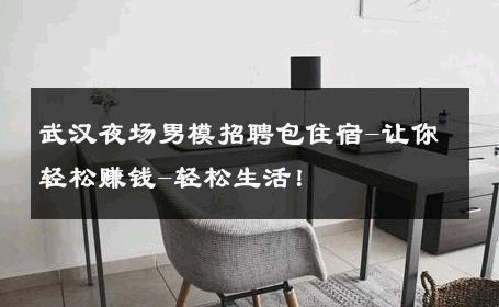 武汉夜场男模招聘包住宿-让你轻松赚钱-轻松生活！ 