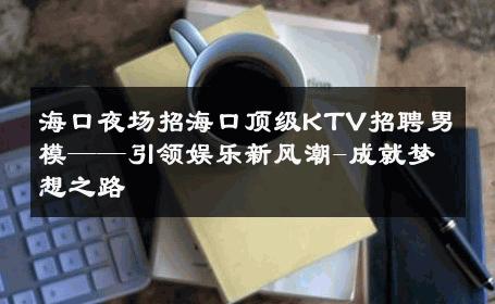 海口夜场招海口顶级KTV招聘男模——引领娱乐新风潮-成就梦想之路 