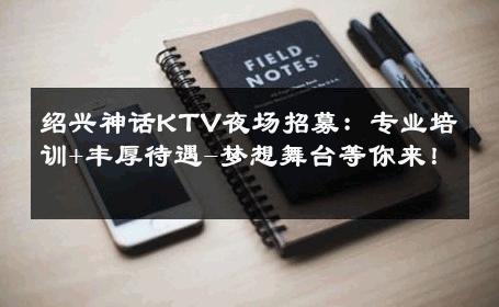 绍兴神话KTV夜场招募：专业培训+丰厚待遇-梦想舞台等你来！ 