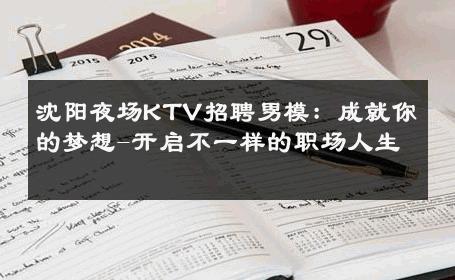 沈阳夜场KTV招聘男模：成就你的梦想-开启不一样的职场人生 