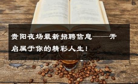 贵阳夜场最新招聘信息——开启属于你的精彩人生！ 