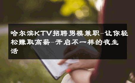 哈尔滨KTV招聘男模兼职-让你轻松赚取高薪-开启不一样的夜生活 