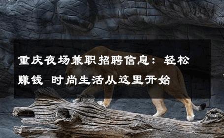 重庆夜场兼职招聘信息：轻松赚钱-时尚生活从这里开始 