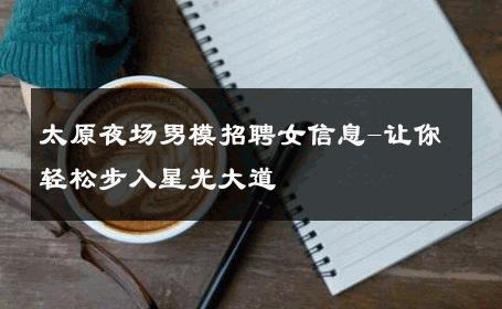 太原夜场男模招聘女信息-让你轻松步入星光大道 