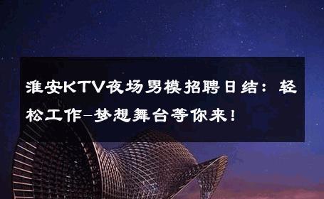 淮安KTV夜场男模招聘日结：轻松工作-梦想舞台等你来！ 