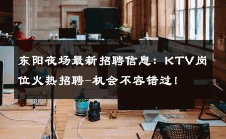 东阳夜场最新招聘信息：KTV岗位火热招聘-机会不容错过！ 